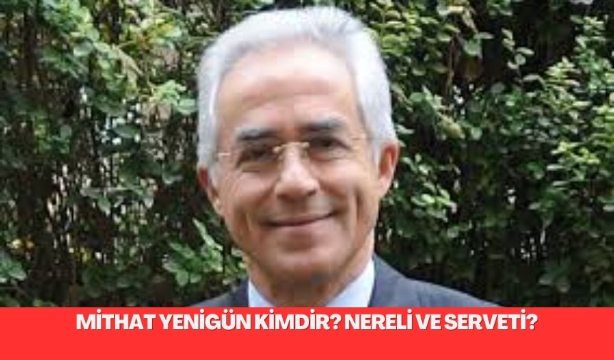 Mithat Yenigun kimdir Nereli ve Serveti