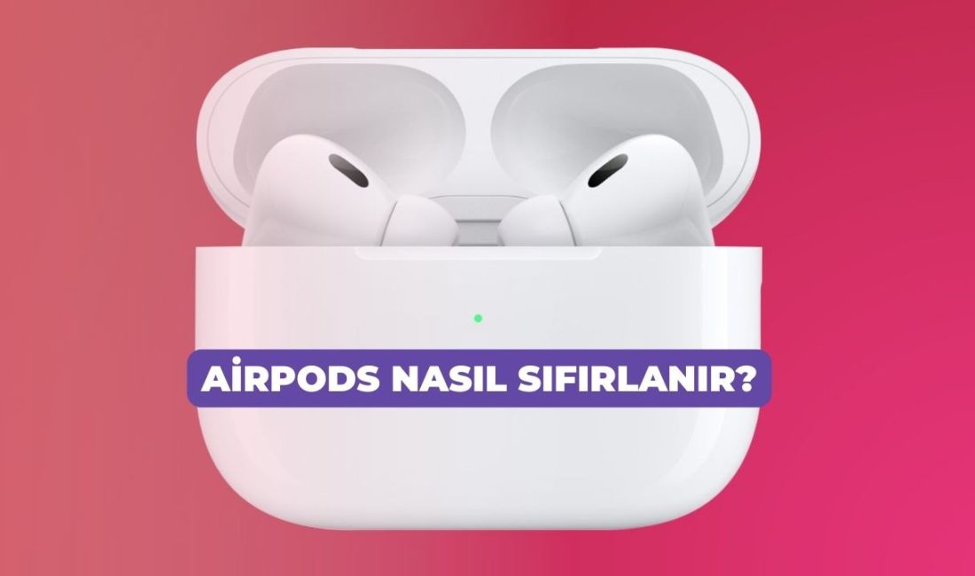 “AirPods Nasıl Sıfırlanır? AirPods’larım