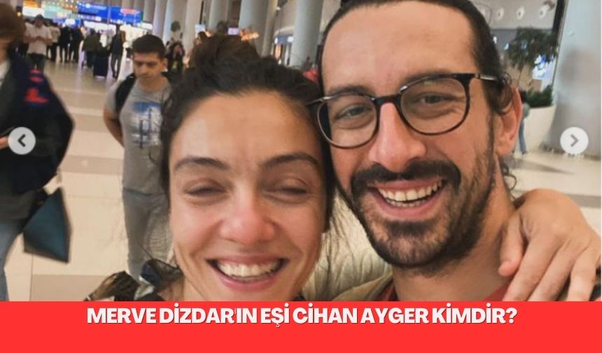 Merve Dizdar'ın eşi Cihan Ayger kimdir?