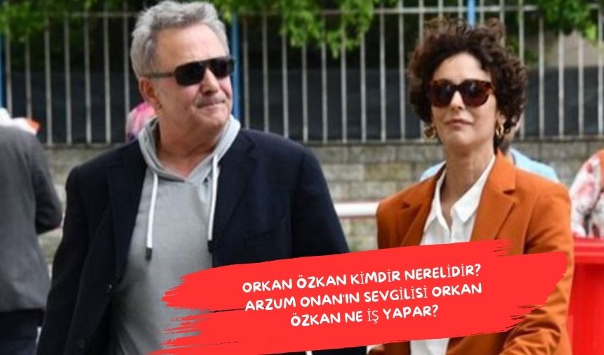 Orkan Özkan kimdir nerelidir? Arzum Onan’ın Sevgilisi Orkan Özkan ne iş yapar?