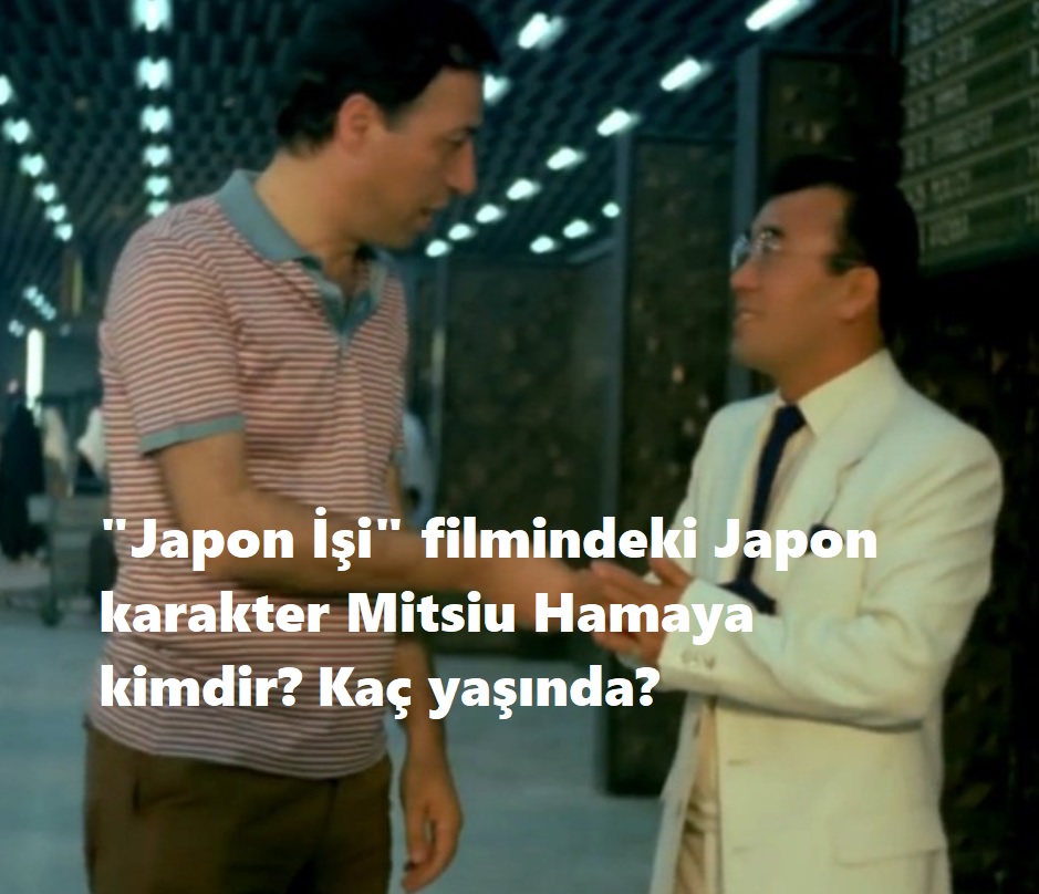 Japon Isi filmindeki Japon karakter Mitsiu Hamaya kimdir Kac yasinda