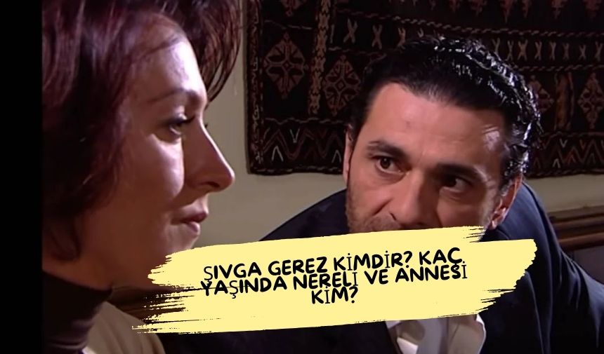 Sivga Gerez kimdir Kac Yasinda Nereli ve Annesi Kim 1