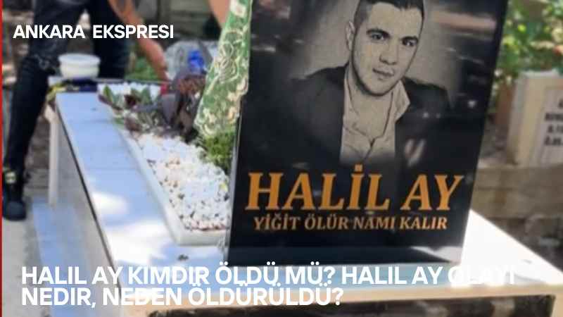 Halil Ay Kimdir Oldu mu Halil Ay Olayi Nedir Neden Olduruldu 1