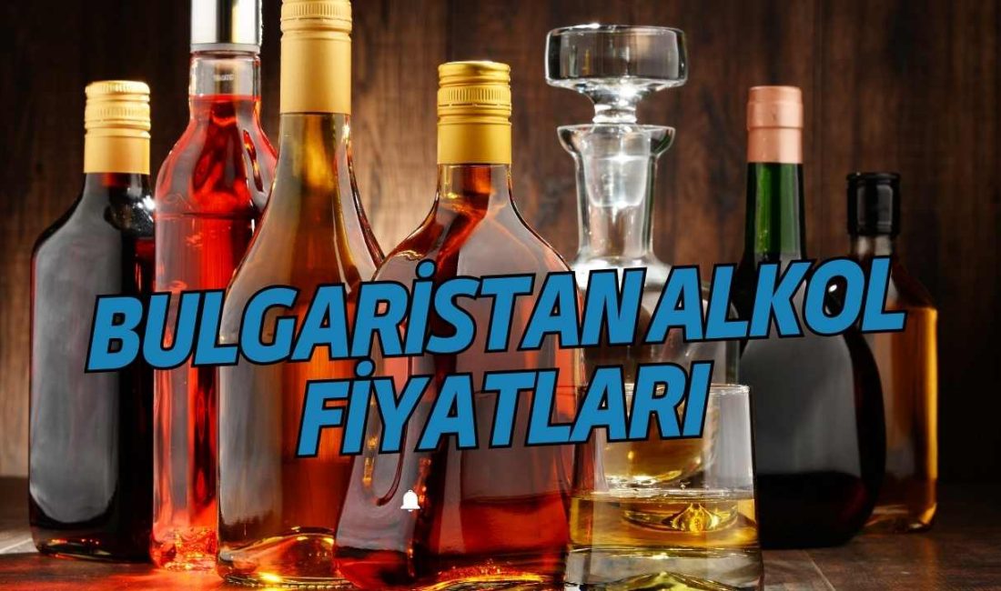 Bulgaristan Alkol Fiyatları 2024: Güncel! Viski, Rakı, Bira, Votka…