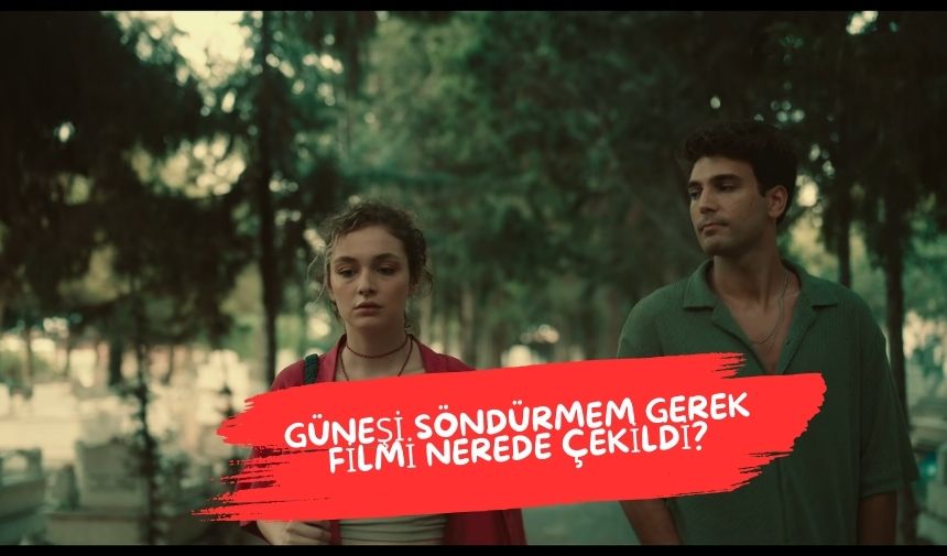 Gunesi Sondurmem Gerek Filmi Nerede Cekildi