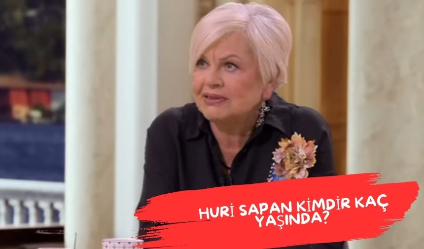 Huri Sapan kimdir kaç yaşında? Son hali? Huri Sapan kaç evlilik yaptı? eşi kim