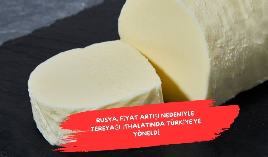 Rusya, fiyat artışı nedeniyle tereyağı ithalatında Türkiye’ye yöneldi