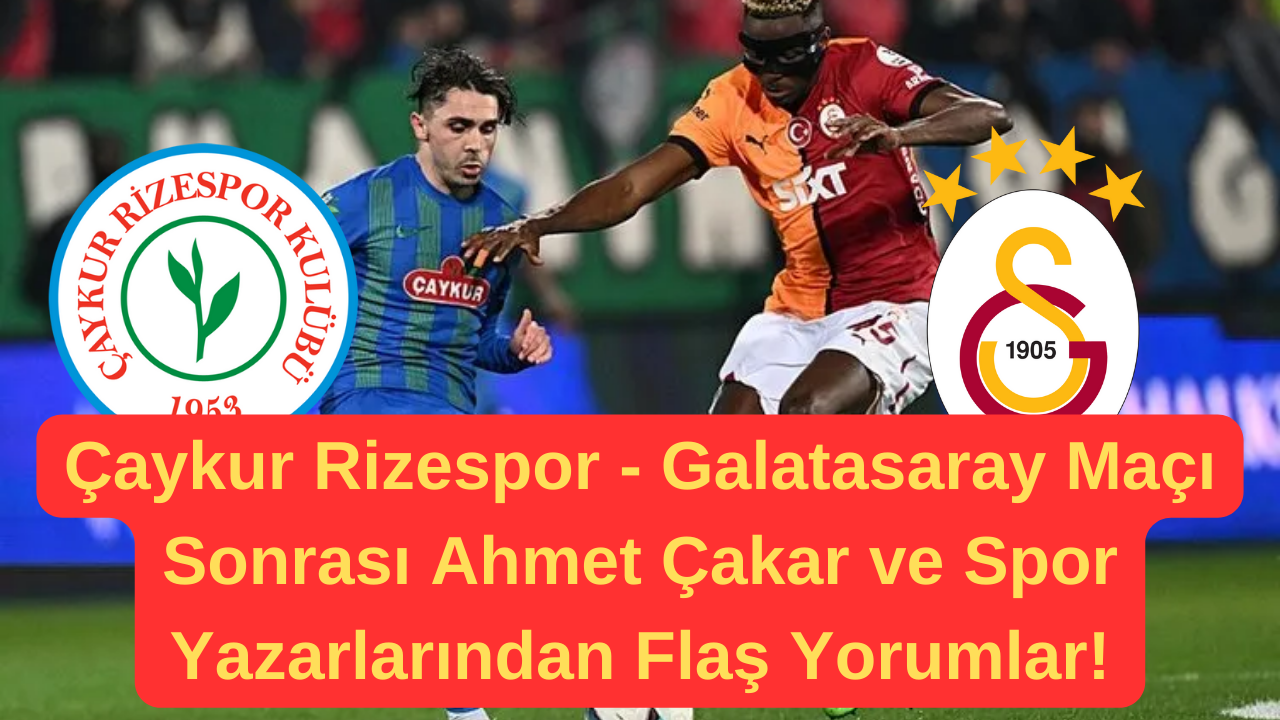 Caykur Rizespor Galatasaray Maci Sonrasi Ahmet Cakar ve Spor Yazarlarindan Flas Yorumlar 1